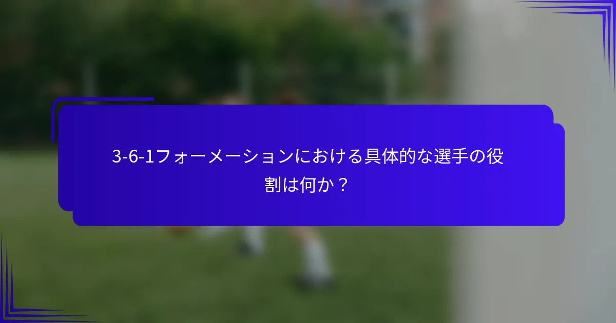 3-6-1フォーメーションにおける具体的な選手の役割は何か？