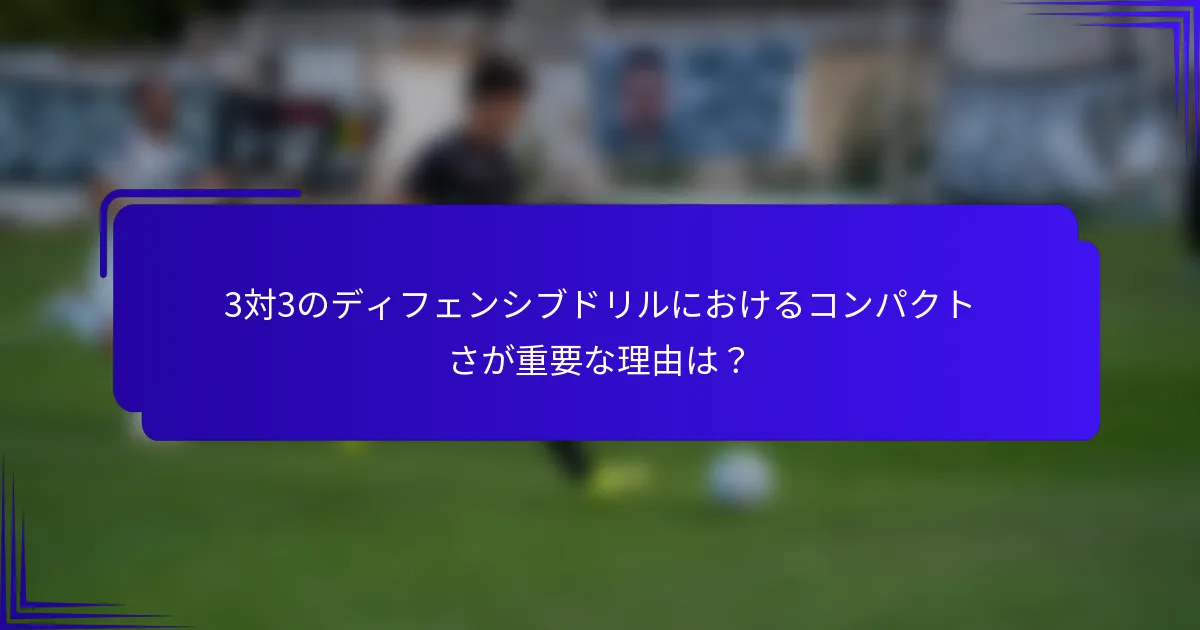 3対3のディフェンシブドリルにおけるコンパクトさが重要な理由は？