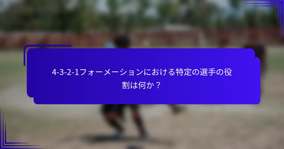 4-3-2-1フォーメーションにおける特定の選手の役割は何か？