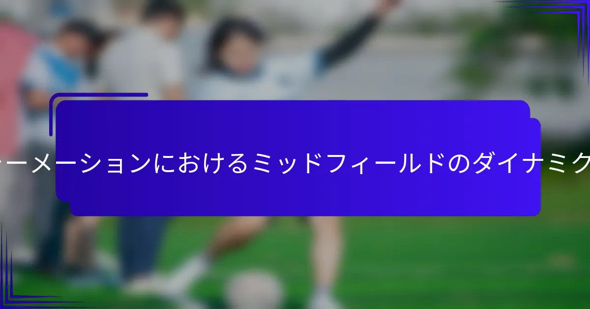 4-5-1フォーメーションにおけるミッドフィールドのダイナミクスとは？