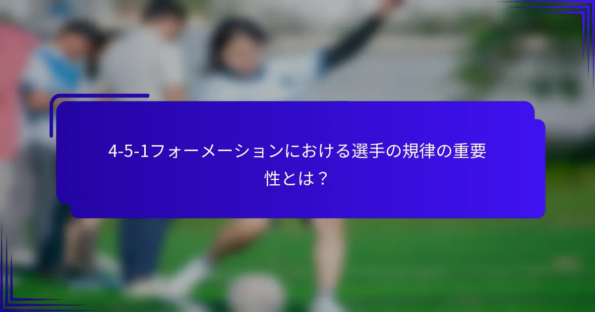 4-5-1フォーメーションにおける選手の規律の重要性とは？