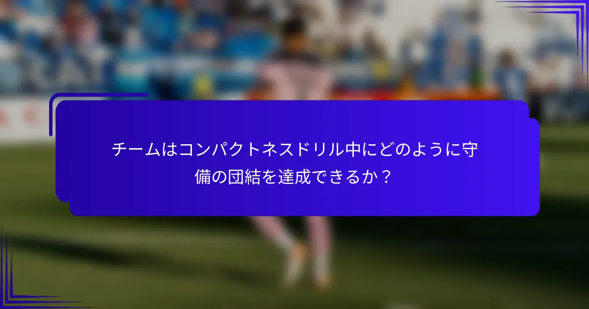 チームはコンパクトネスドリル中にどのように守備の団結を達成できるか？