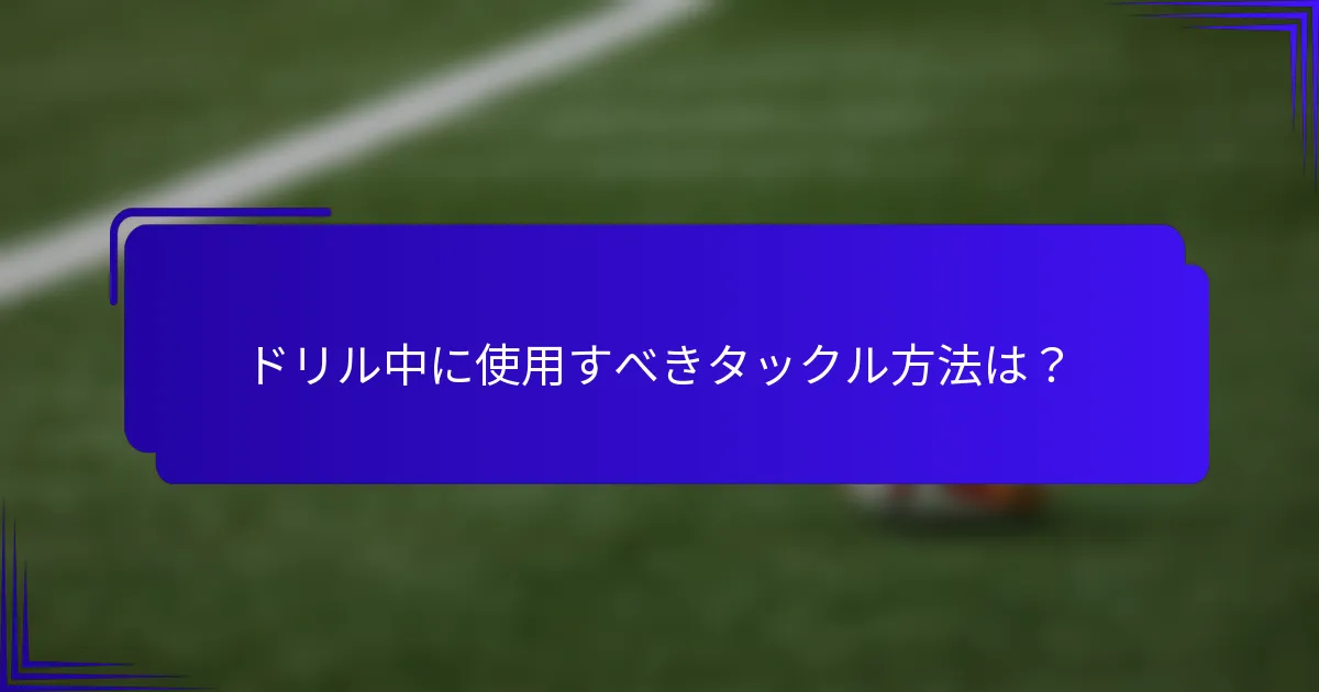 ドリル中に使用すべきタックル方法は？