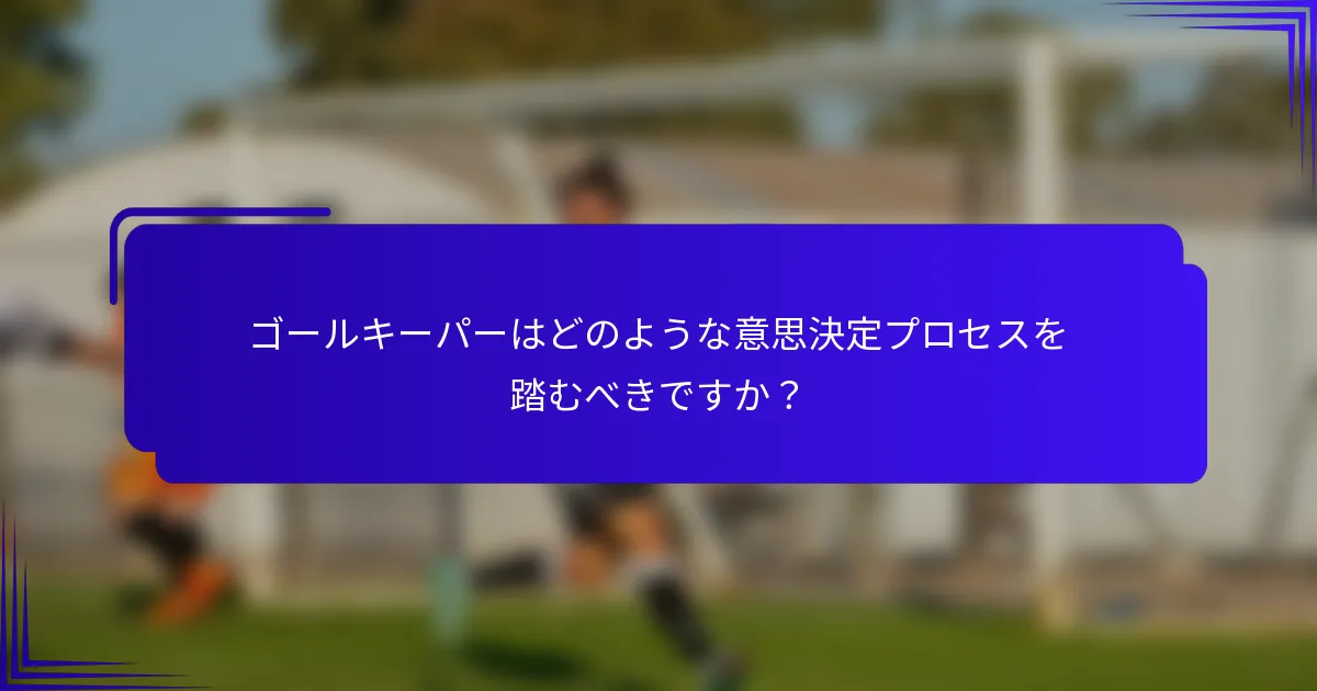 ゴールキーパーはどのような意思決定プロセスを踏むべきですか?