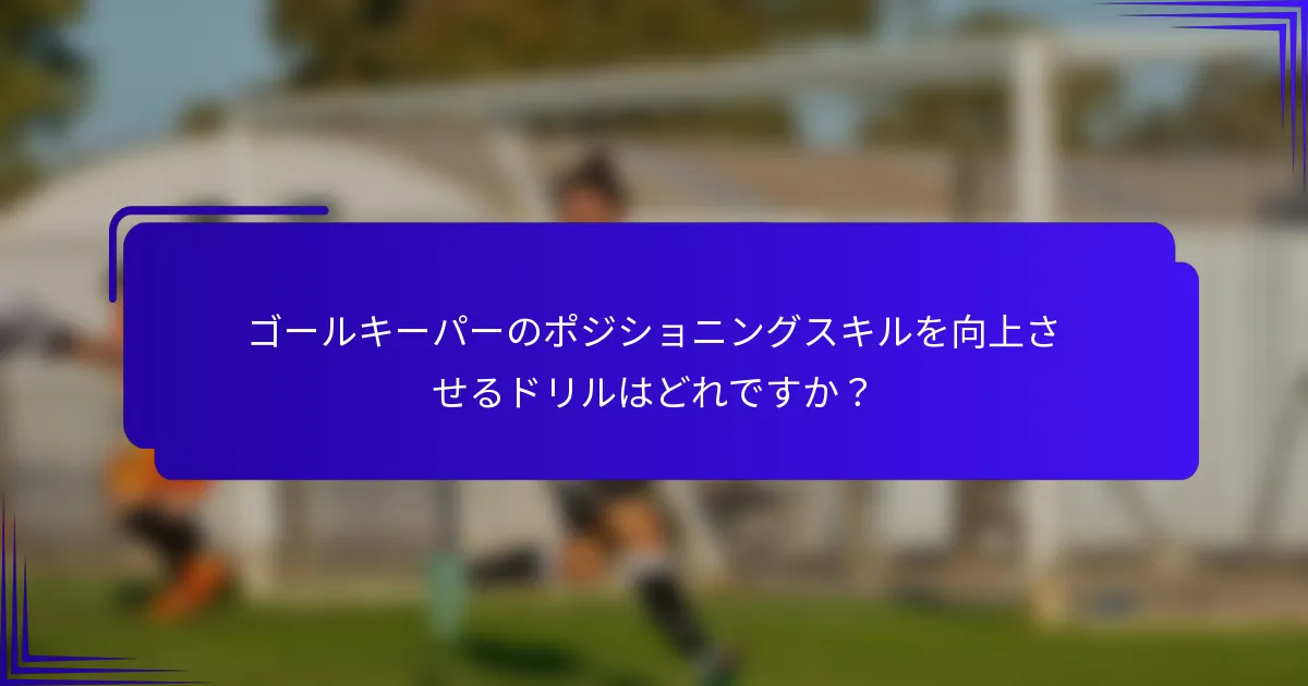 ゴールキーパーのポジショニングスキルを向上させるドリルはどれですか?