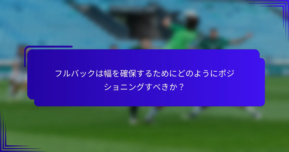 フルバックは幅を確保するためにどのようにポジショニングすべきか？