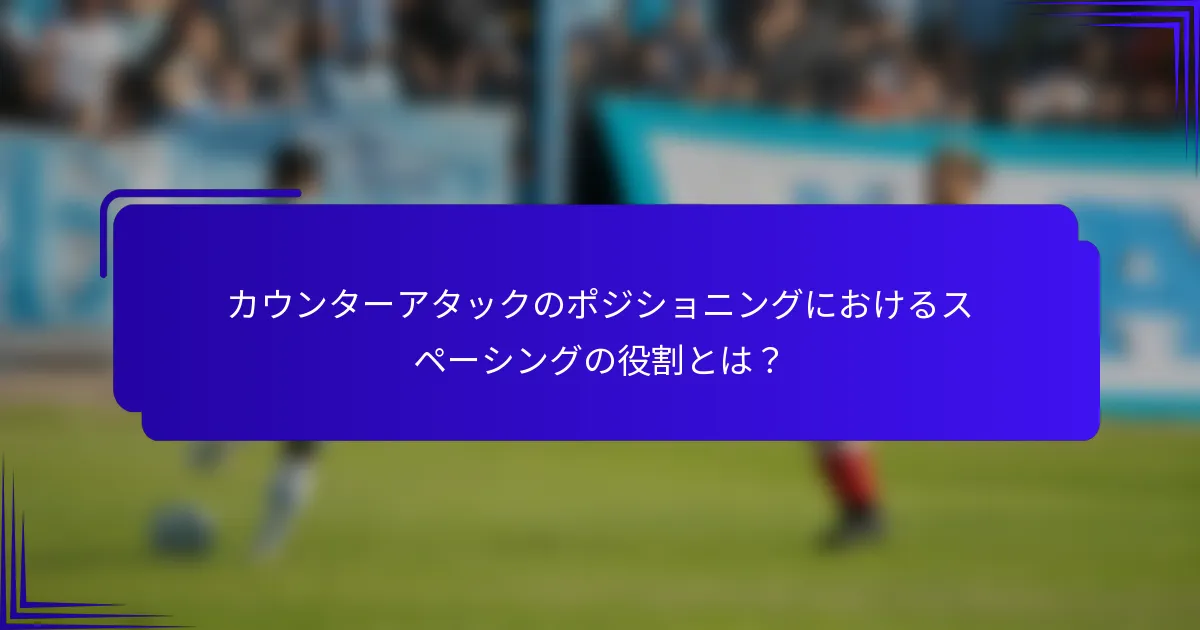 カウンターアタックのポジショニングにおけるスペーシングの役割とは？
