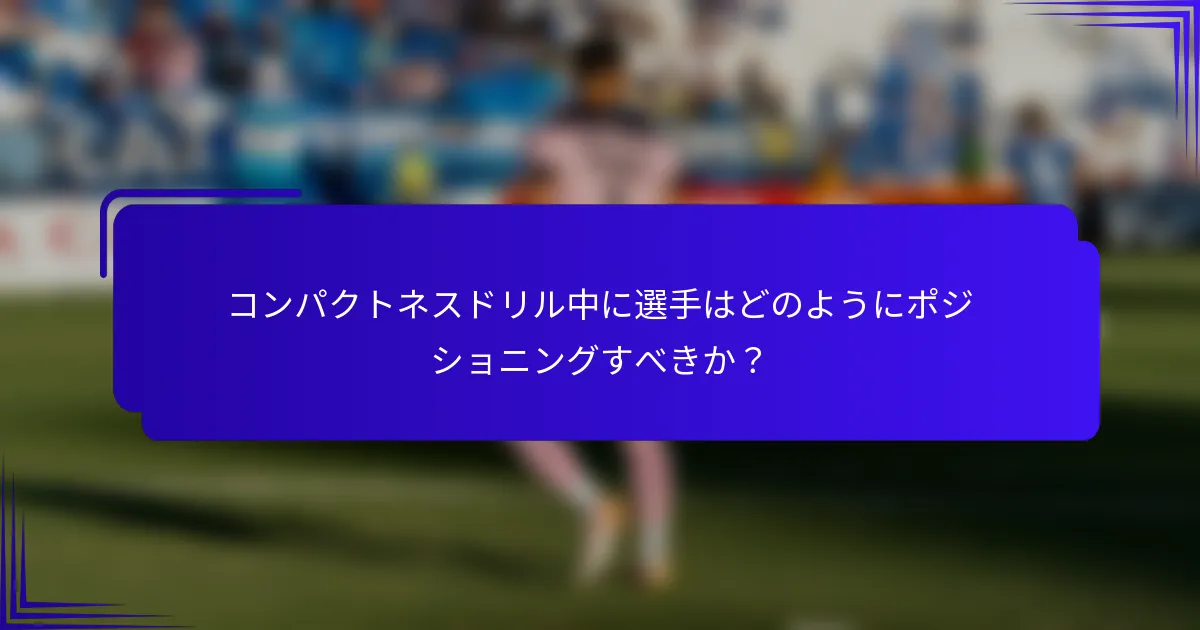 コンパクトネスドリル中に選手はどのようにポジショニングすべきか？