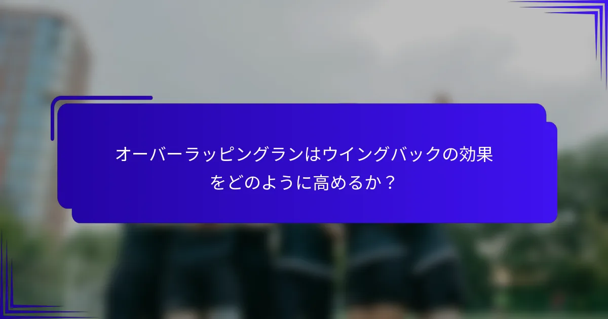 オーバーラッピングランはウイングバックの効果をどのように高めるか？