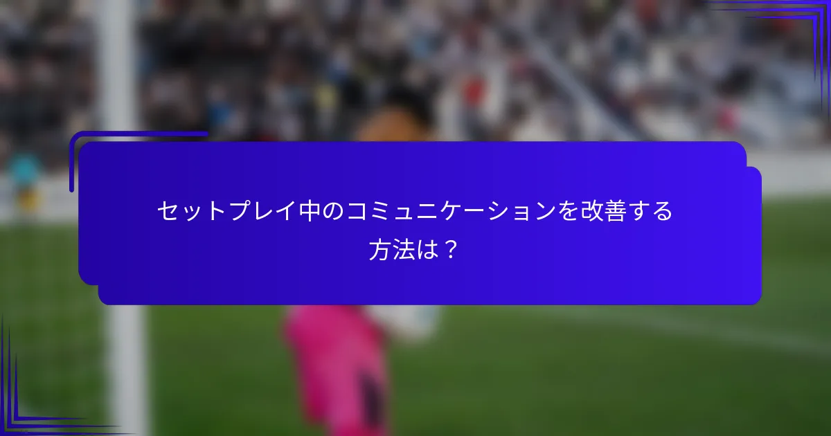 セットプレイ中のコミュニケーションを改善する方法は?