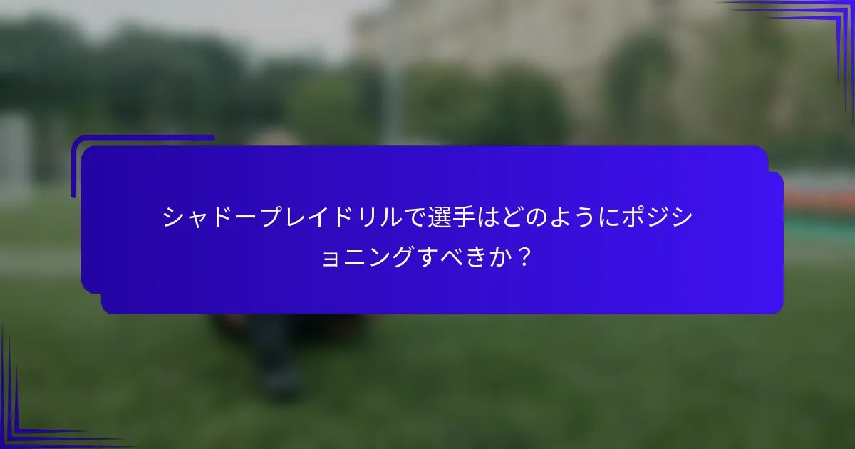 シャドープレイドリルで選手はどのようにポジショニングすべきか？