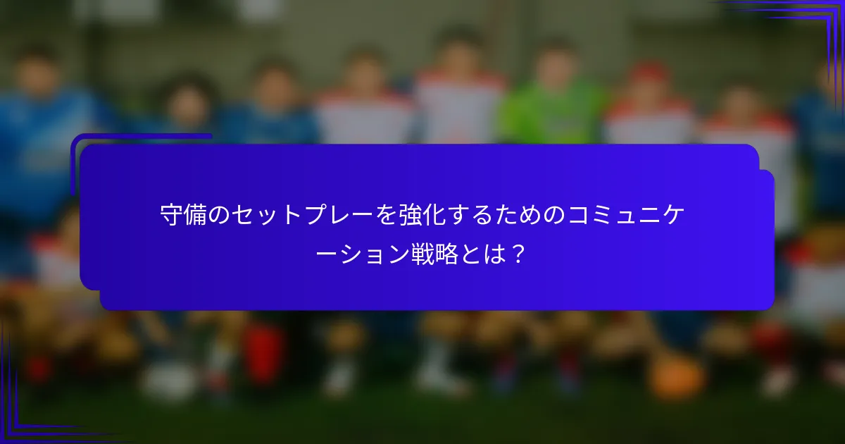 守備のセットプレーを強化するためのコミュニケーション戦略とは？