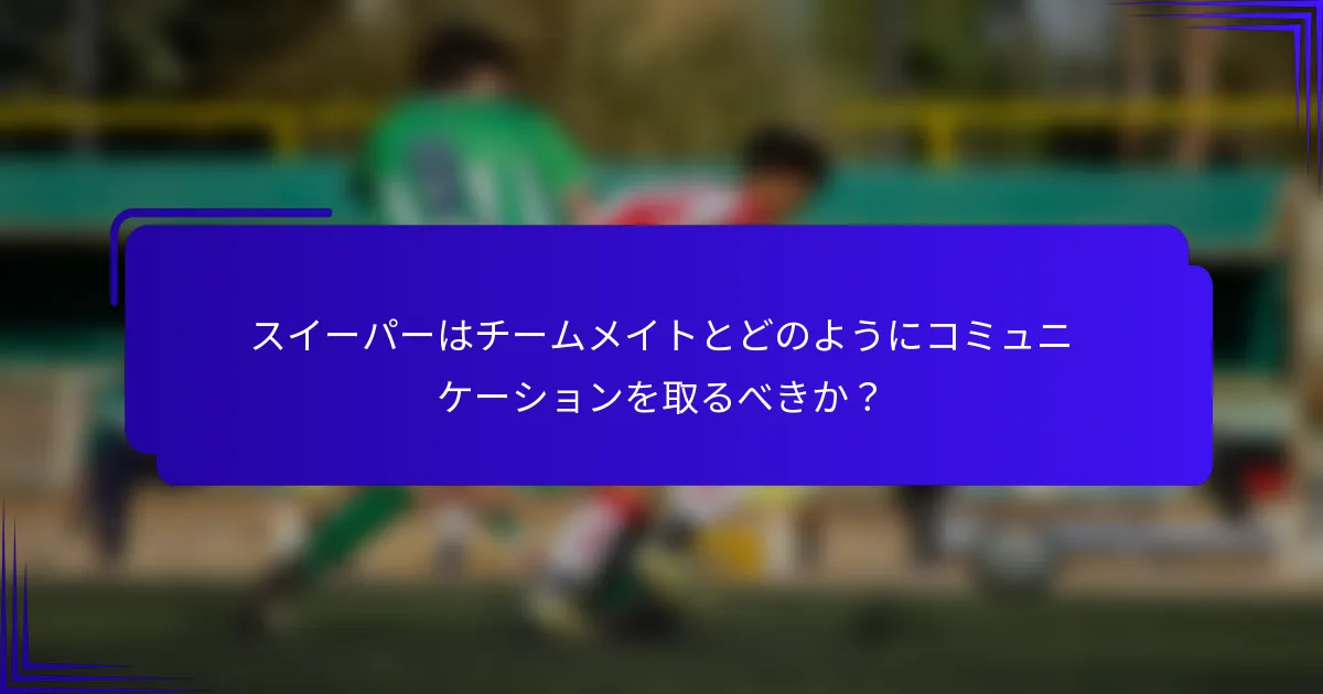 スイーパーはチームメイトとどのようにコミュニケーションを取るべきか？