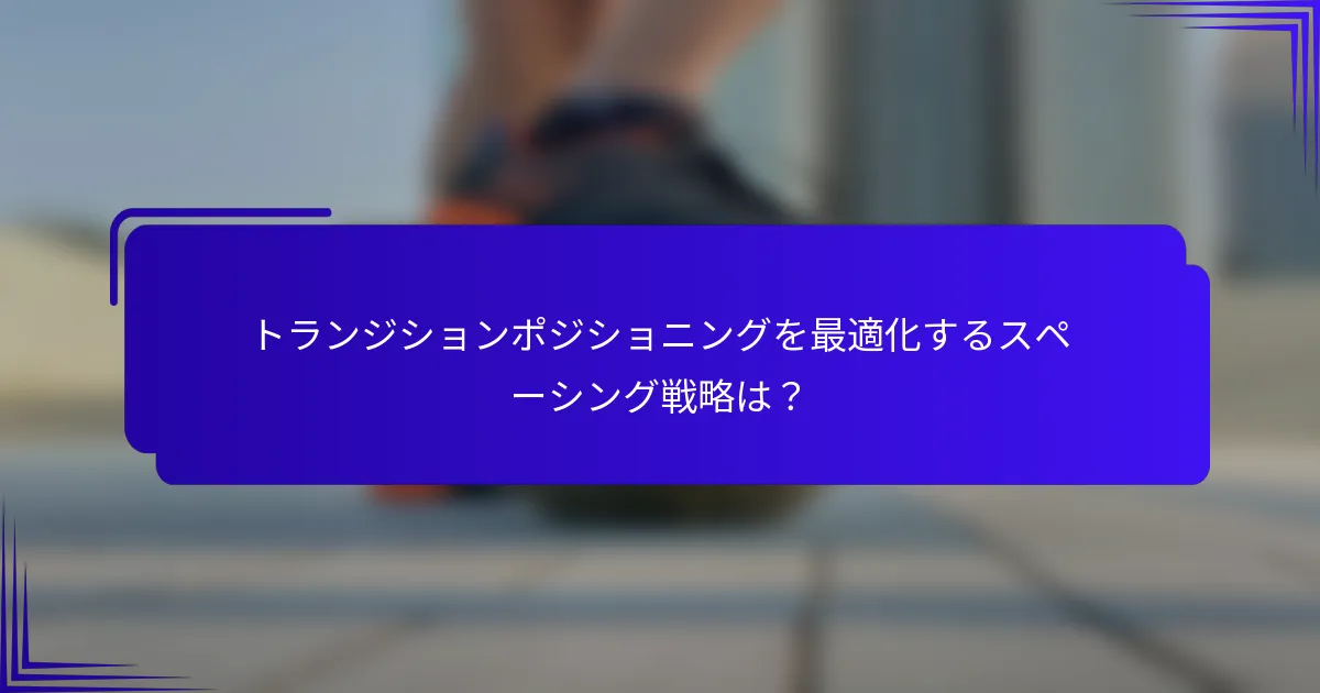 トランジションポジショニングを最適化するスペーシング戦略は？