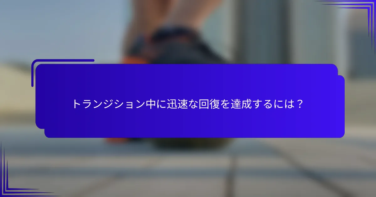 トランジション中に迅速な回復を達成するには？