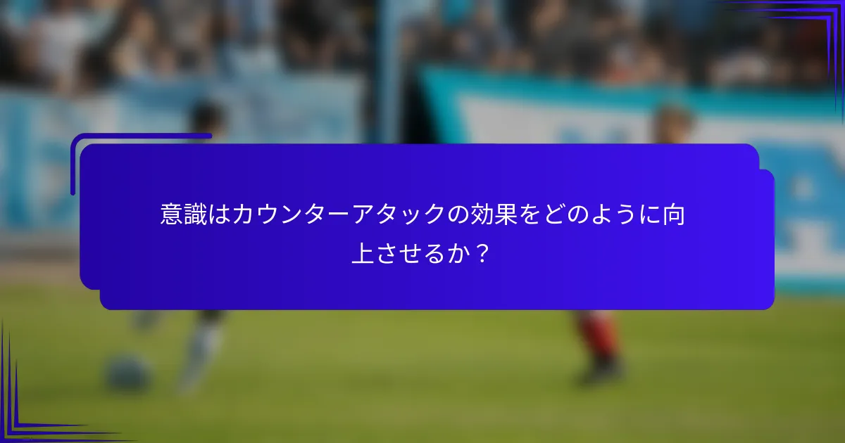 意識はカウンターアタックの効果をどのように向上させるか？