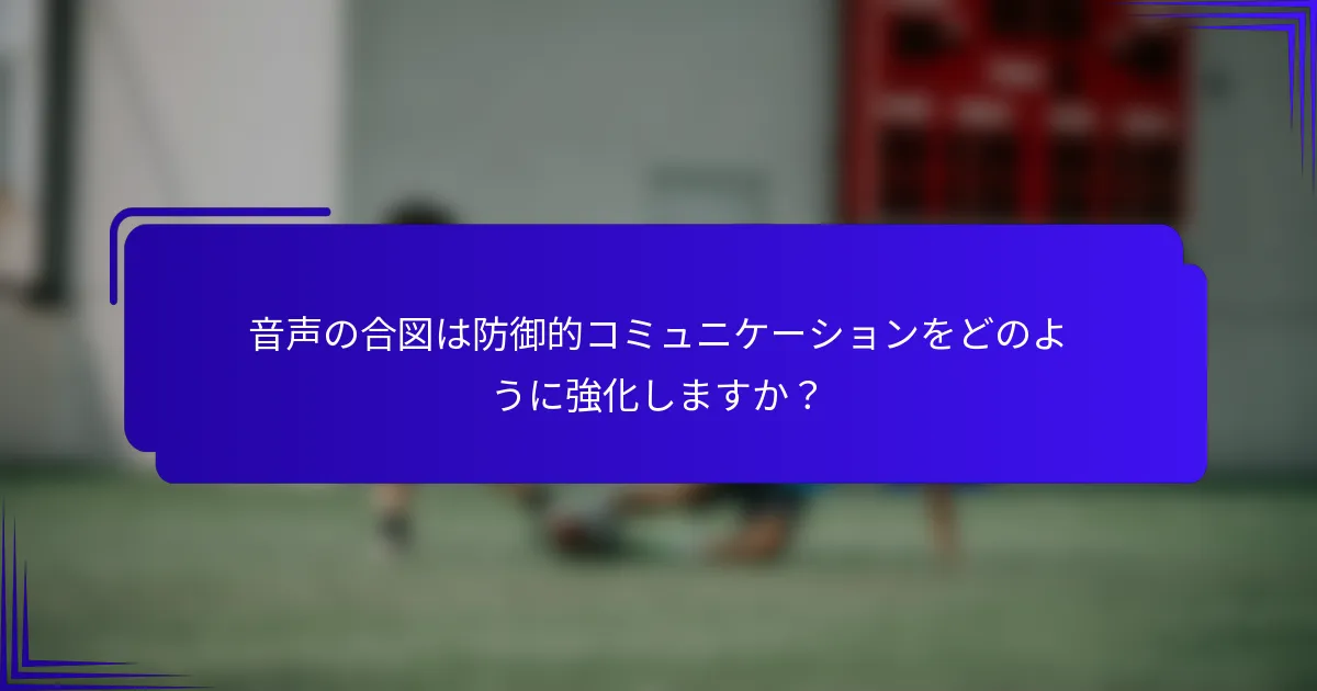音声の合図は防御的コミュニケーションをどのように強化しますか？